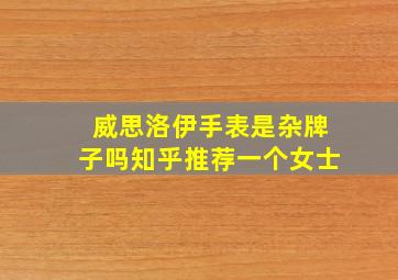 威思洛伊手表是杂牌子吗知乎推荐一个女士