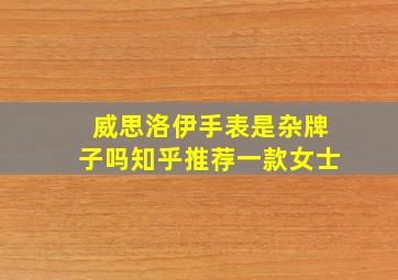 威思洛伊手表是杂牌子吗知乎推荐一款女士