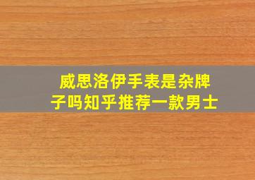 威思洛伊手表是杂牌子吗知乎推荐一款男士