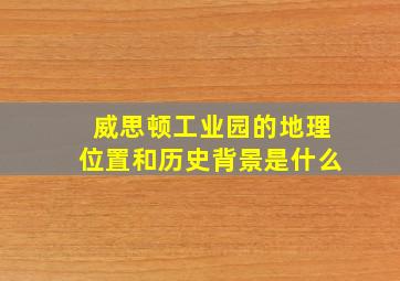 威思顿工业园的地理位置和历史背景是什么