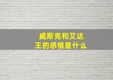 威斯克和艾达王的感情是什么