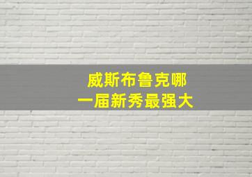 威斯布鲁克哪一届新秀最强大