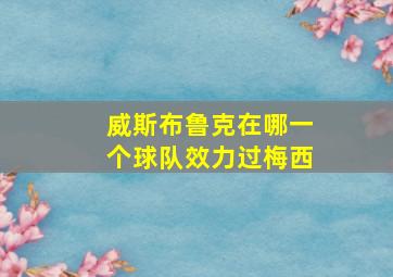 威斯布鲁克在哪一个球队效力过梅西