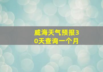 威海天气预报30天查询一个月