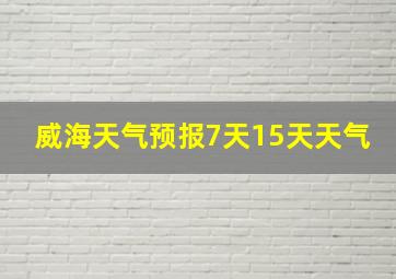 威海天气预报7天15天天气