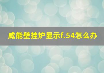 威能壁挂炉显示f.54怎么办