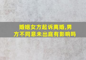 婚姻女方起诉离婚,男方不同意未出庭有影响吗