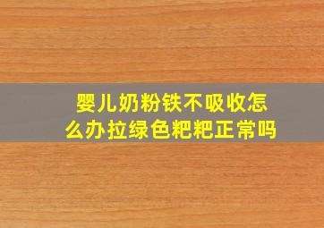 婴儿奶粉铁不吸收怎么办拉绿色粑粑正常吗