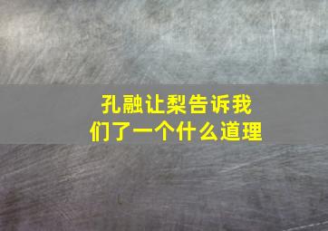 孔融让梨告诉我们了一个什么道理