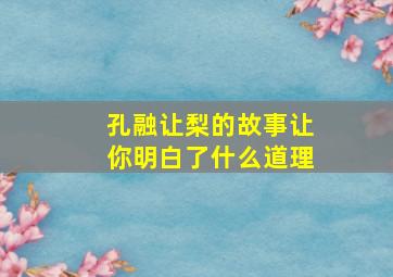 孔融让梨的故事让你明白了什么道理