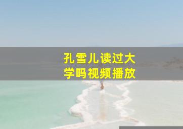 孔雪儿读过大学吗视频播放