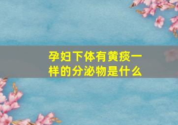 孕妇下体有黄痰一样的分泌物是什么