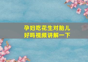 孕妇吃花生对胎儿好吗视频讲解一下