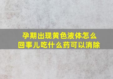 孕期出现黄色液体怎么回事儿吃什么药可以消除