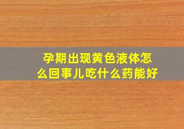 孕期出现黄色液体怎么回事儿吃什么药能好