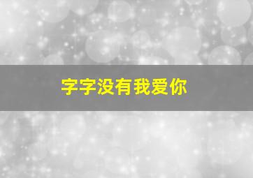 字字没有我爱你