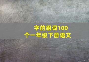 字的组词100个一年级下册语文