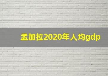 孟加拉2020年人均gdp