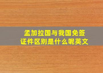 孟加拉国与我国免签证件区别是什么呢英文