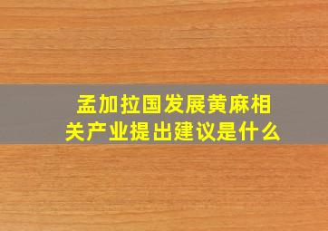 孟加拉国发展黄麻相关产业提出建议是什么