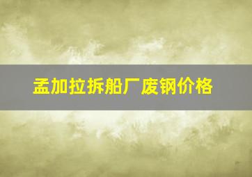 孟加拉拆船厂废钢价格