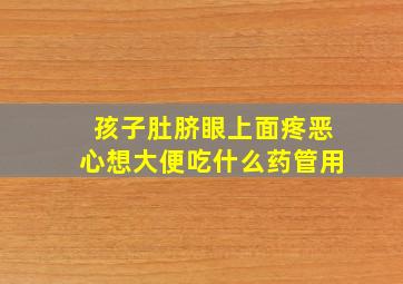 孩子肚脐眼上面疼恶心想大便吃什么药管用