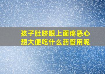 孩子肚脐眼上面疼恶心想大便吃什么药管用呢