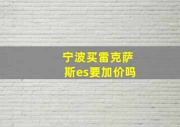 宁波买雷克萨斯es要加价吗