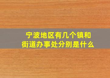 宁波地区有几个镇和街道办事处分别是什么