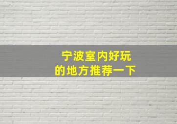 宁波室内好玩的地方推荐一下