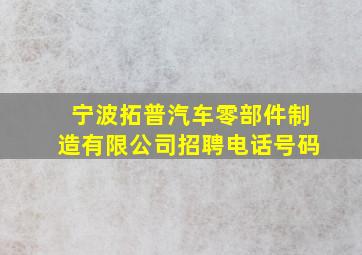 宁波拓普汽车零部件制造有限公司招聘电话号码