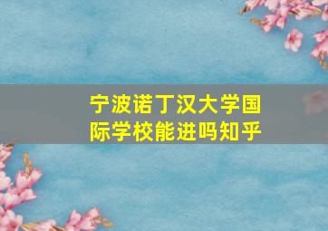 宁波诺丁汉大学国际学校能进吗知乎