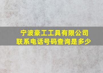 宁波豪工工具有限公司联系电话号码查询是多少