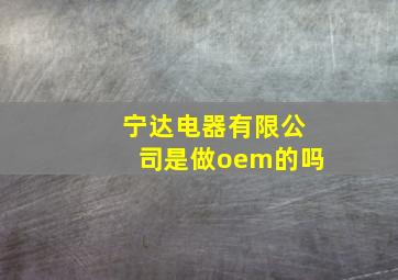 宁达电器有限公司是做oem的吗