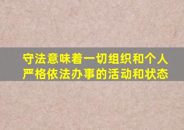 守法意味着一切组织和个人严格依法办事的活动和状态