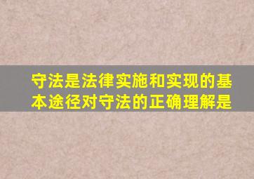 守法是法律实施和实现的基本途径对守法的正确理解是