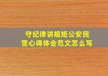 守纪律讲规矩公安民警心得体会范文怎么写