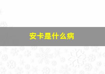 安卡是什么病