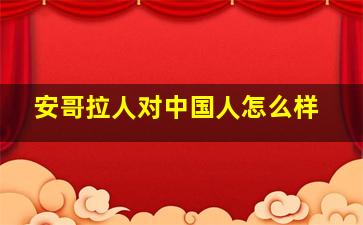 安哥拉人对中国人怎么样