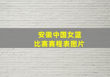 安徽中国女篮比赛赛程表图片