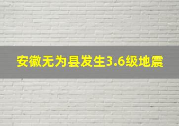 安徽无为县发生3.6级地震