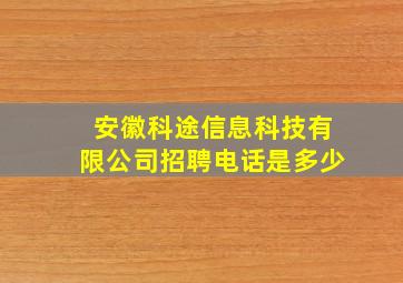 安徽科途信息科技有限公司招聘电话是多少