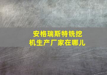 安格瑞斯特铣挖机生产厂家在哪儿