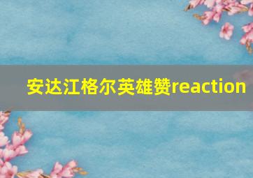 安达江格尔英雄赞reaction