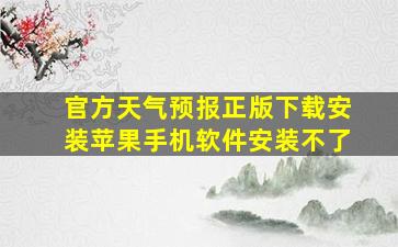 官方天气预报正版下载安装苹果手机软件安装不了