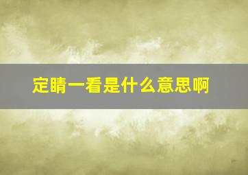 定睛一看是什么意思啊