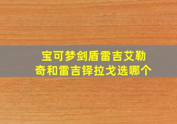 宝可梦剑盾雷吉艾勒奇和雷吉铎拉戈选哪个