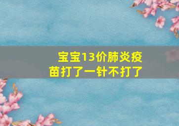 宝宝13价肺炎疫苗打了一针不打了