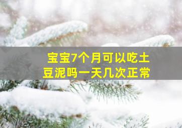 宝宝7个月可以吃土豆泥吗一天几次正常