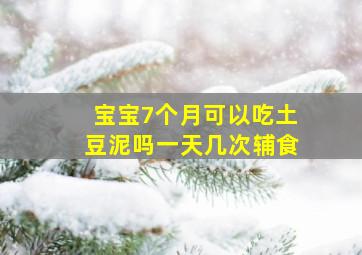 宝宝7个月可以吃土豆泥吗一天几次辅食